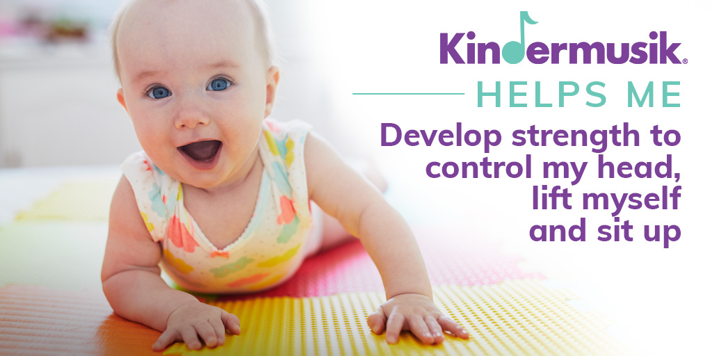 Kindermusik helps me develop strength to control my head, lift myself and sit up.